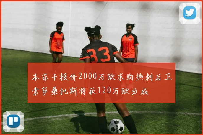 本菲卡报价2000万欧求购热刺后卫索萨桑托斯将获120万欧分成