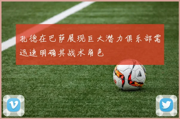孔德在巴萨展现巨大潜力俱乐部需迅速明确其战术角色