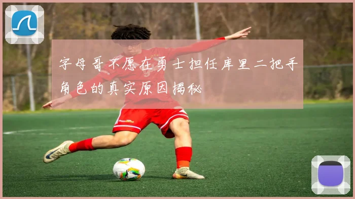 字母哥不愿在勇士担任库里二把手角色的真实原因揭秘