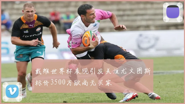 戴维世界杯表现引发关注尤文图斯标价3500万欧尚无买家