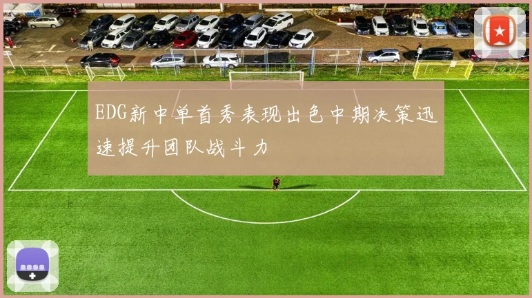 EDG新中单首秀表现出色中期决策迅速提升团队战斗力