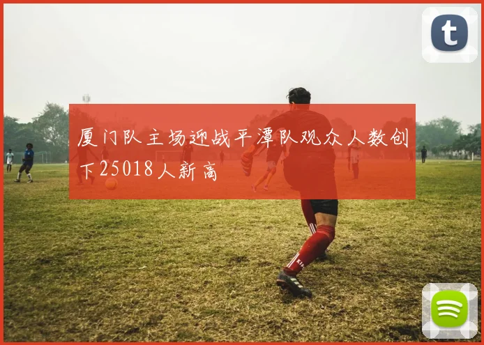 厦门队主场迎战平潭队观众人数创下25018人新高