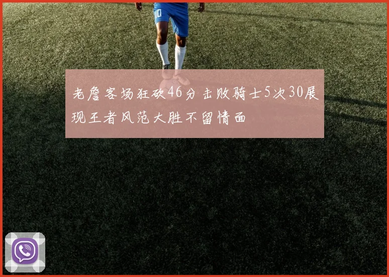老詹客场狂砍46分击败骑士5次30展现王者风范大胜不留情面