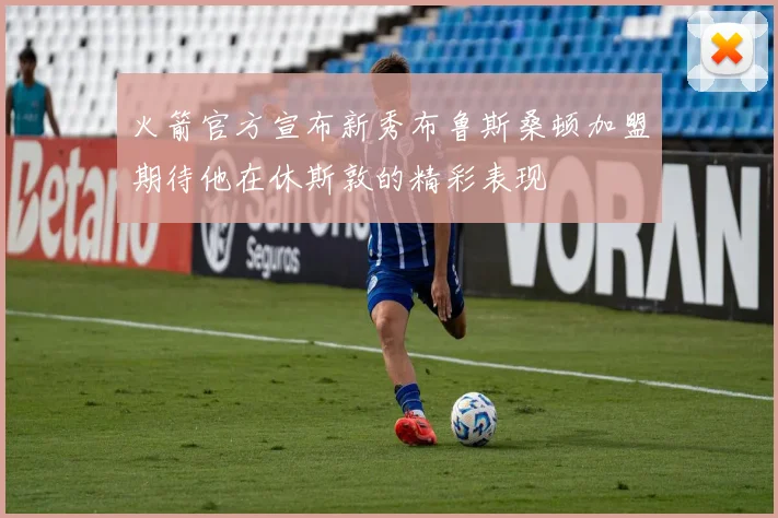 火箭官方宣布新秀布鲁斯桑顿加盟期待他在休斯敦的精彩表现