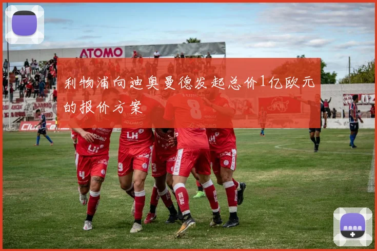 利物浦向迪奥曼德发起总价1亿欧元的报价方案