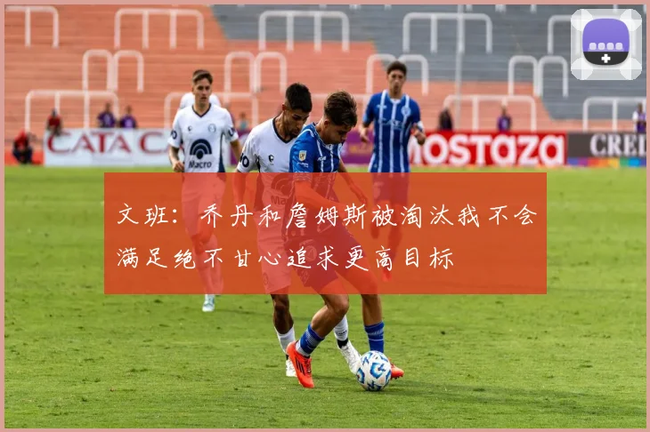 文班：乔丹和詹姆斯被淘汰我不会满足绝不甘心追求更高目标