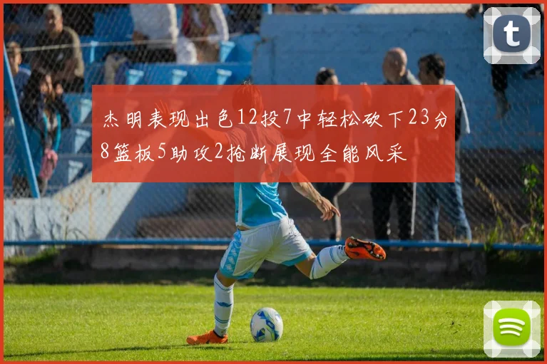 杰明表现出色12投7中轻松砍下23分8篮板5助攻2抢断展现全能风采